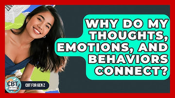 Why Do My Thoughts, Emotions, And Behaviors Connect? - CBT for Gen Z