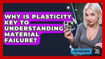 Why Is Plasticity Key To Understanding Material Failure? - How Things Break