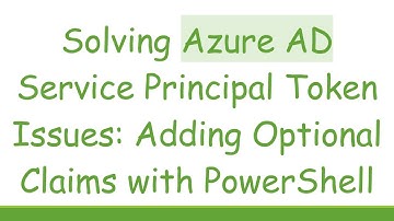 Solving Azure AD Service Principal Token Issues: Adding Optional Claims with PowerShell