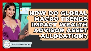 How Do Global Macro Trends Impact Wealth Advisor Asset Allocation? - Wealth Advisor Success Hub