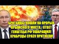 БРИТАНЦЫ ПОШЛИ НА ПРОРЫВ КРЫМСКОГО МОСТА - ОТВЕТ ГЕНШТ