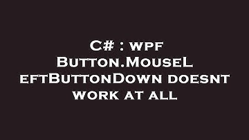 C# : wpf Button.MouseLeftButtonDown doesnt work at all