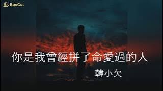 韓小欠 - 你是我曾經拚了命愛過的人