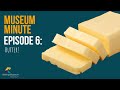 Museum Minute Episode 6 - Butter!