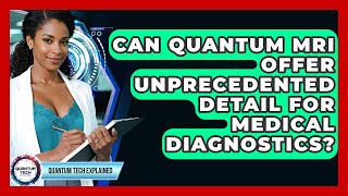 Can Quantum MRI Offer Unprecedented Detail For Medical Diagnostics - Quantum Tech Explained