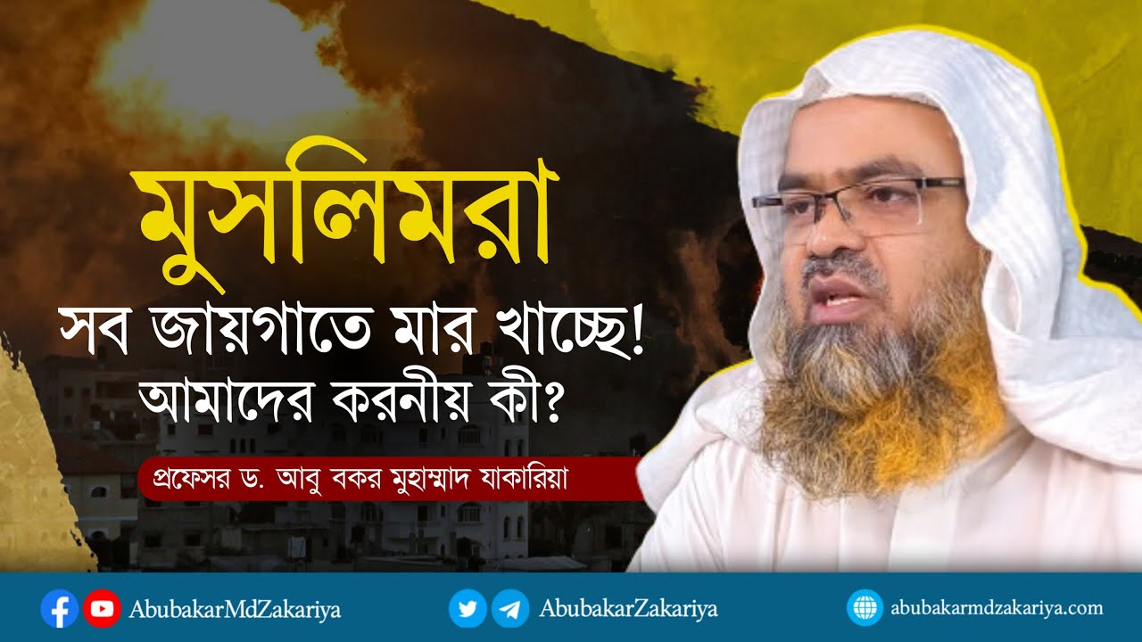 মুসলিমরা সব জায়গাতে মার খাচ্ছে! আমাদের করনীয় কি? প্রফেসর ড. আবু বকর মুহাম্মাদ যাকারিয়া