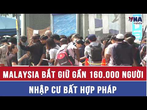Malaysia Arrests Nearly 160,000 Illegal Immigrants - VNAMedia