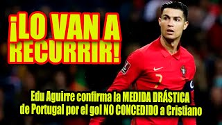 Edu Aguirre confirma la MEDIDA DRÁSTICA de Portugal por el gol NO CONCEDIDO a Cristiano