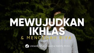 Mewujudkan Keikhlasan dan Mencegah Riya' - Ustadz Johan Saputra Halim, M.H.I. - Ceramah Agama
