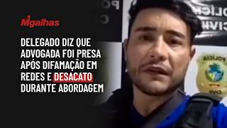 Delegado diz que advogada foi presa após difamação em redes e desacato durante abordagem