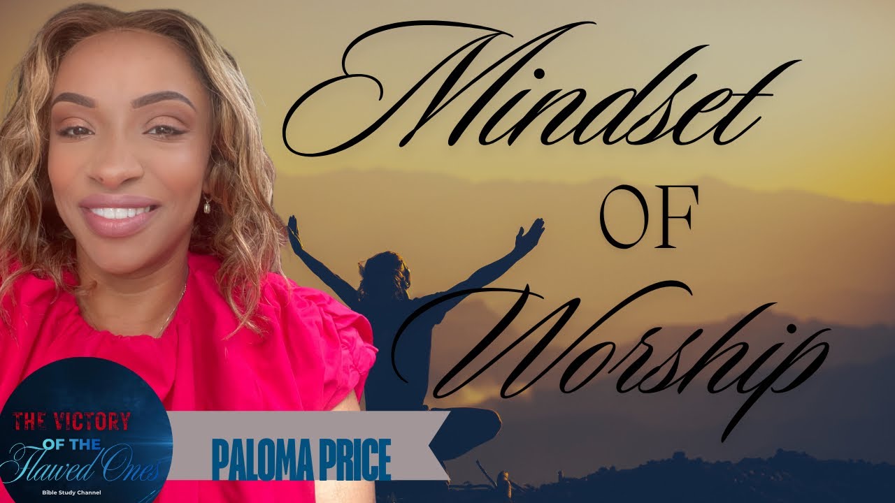 The Mindset of Worship  Bible Study with Paloma Price