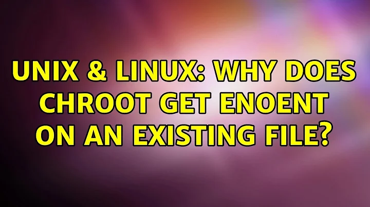 Unix & Linux: Why does chroot get ENOENT on an existing file?