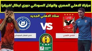 موعد مباراة الاهلي والهلال السوداني والقنوات المفتوحة فى دوري ابطال افريقيا