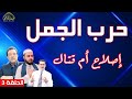حرب الجمل إصلاح أم قتال الحلقة 3 