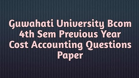 Guwahati University Bcom 4th sem Cost Accounting Previous Year Question Paper