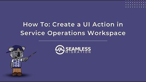 How To: Create a UI Action in Service Operations Workspace