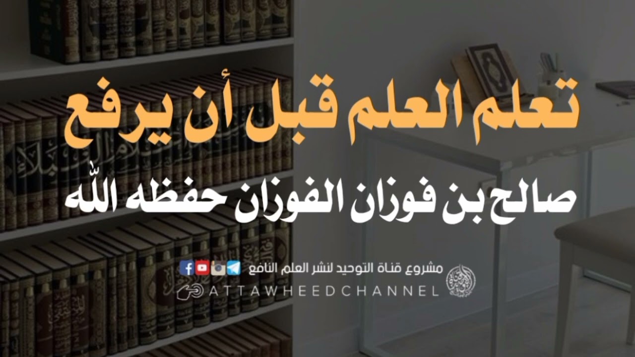 تعلم العلم قبل أن يرفع _ صالح بن فوزان الفوزان حفظه الله