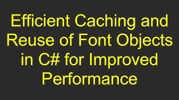 Efficient Caching and Reuse of Font Objects in C# for Improved Performance