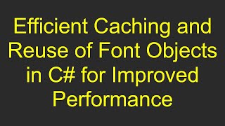 Efficient Caching and Reuse of Font Objects in C# for Improved Performance
