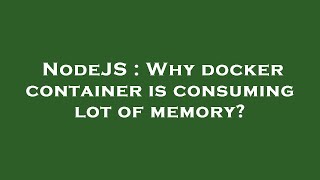 NodeJS : Why docker container is consuming lot of memory?