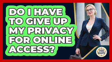 Do I Have To Give Up My Privacy For Online Access? - Guide To Your Rights