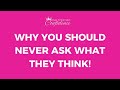 Why you should never ask what they think!