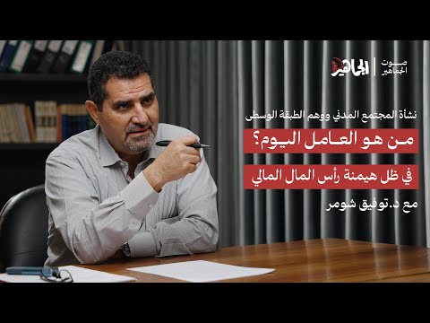 من هو العامل اليوم نشأة المجتمع المدني ووهم الطبقة الوسطى مع د توفيق شومر صوت الجماهير