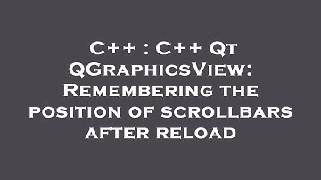 C++ : C++ Qt QGraphicsView: Remembering the position of scrollbars after reload