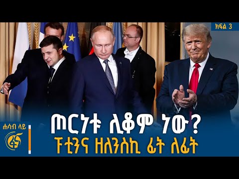 ፕሬዝዳንት ፑቲንናዘለንስኪ ፊት ለፊት ሊገናኙ ነው አዲስ ስምምነት ወጣ ሐሳብላይ ክፍል 3