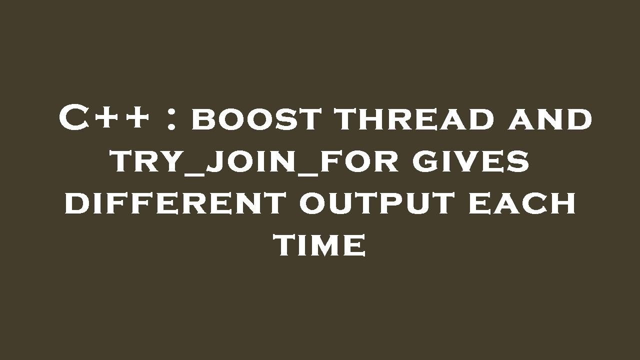C++ boost thread and try_join_for gives different output each time