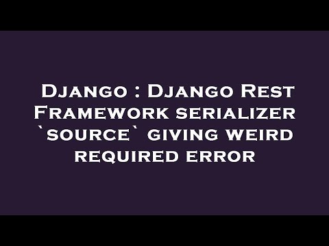 Django : Django Rest Framework serializer `source` giving weird required error