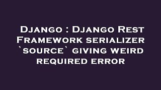 Django : Django Rest Framework serializer `source` giving weird required error