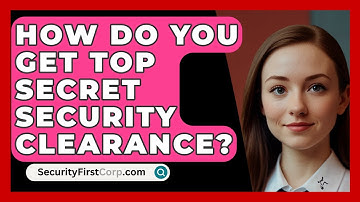 How Do You Get Top Secret Security Clearance? - SecurityFirstCorp.com