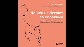 Кара Кинг – Кошки не бегают за собаками. Дерзкий подход к отношениям для слишком хороших женщин.