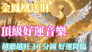 💰 金鳳凰送財｜好運頻率全面啟動✨黃金飛舞・招財轉運｜越聽越旺，好運緊緊追隨你💵頂級好運正在靠近你｜金鳳凰好運音樂🌟加入特殊好運頻率｜10 分鐘後感受神奇變化