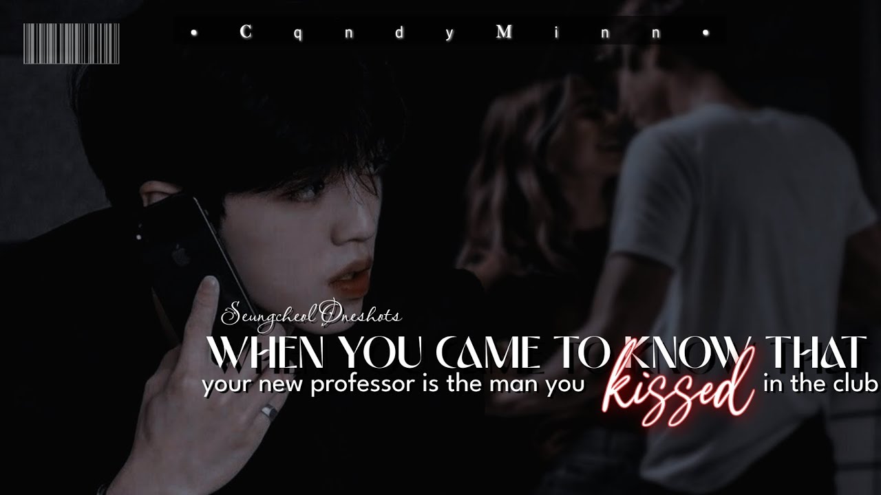 •Scoups ff• When you came to know that your new professor is the man you kissed in the club