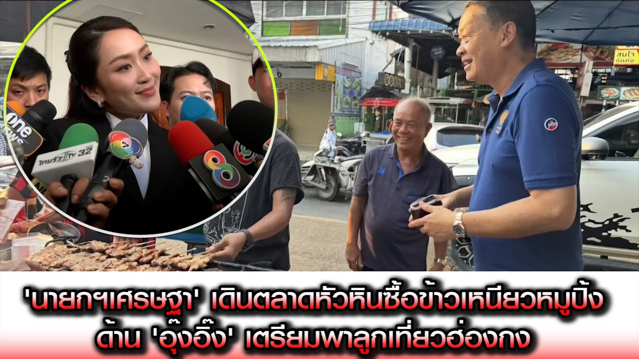 นายกฯเดินตลาดหัวหินซื้อข้าวเหนียวหมูปิ้งข้าวเหนียวมะม่วง ด้าน 'อุ๊งอิ๊ง' เตรียมพาลูกเที่ยวฮ่องกง