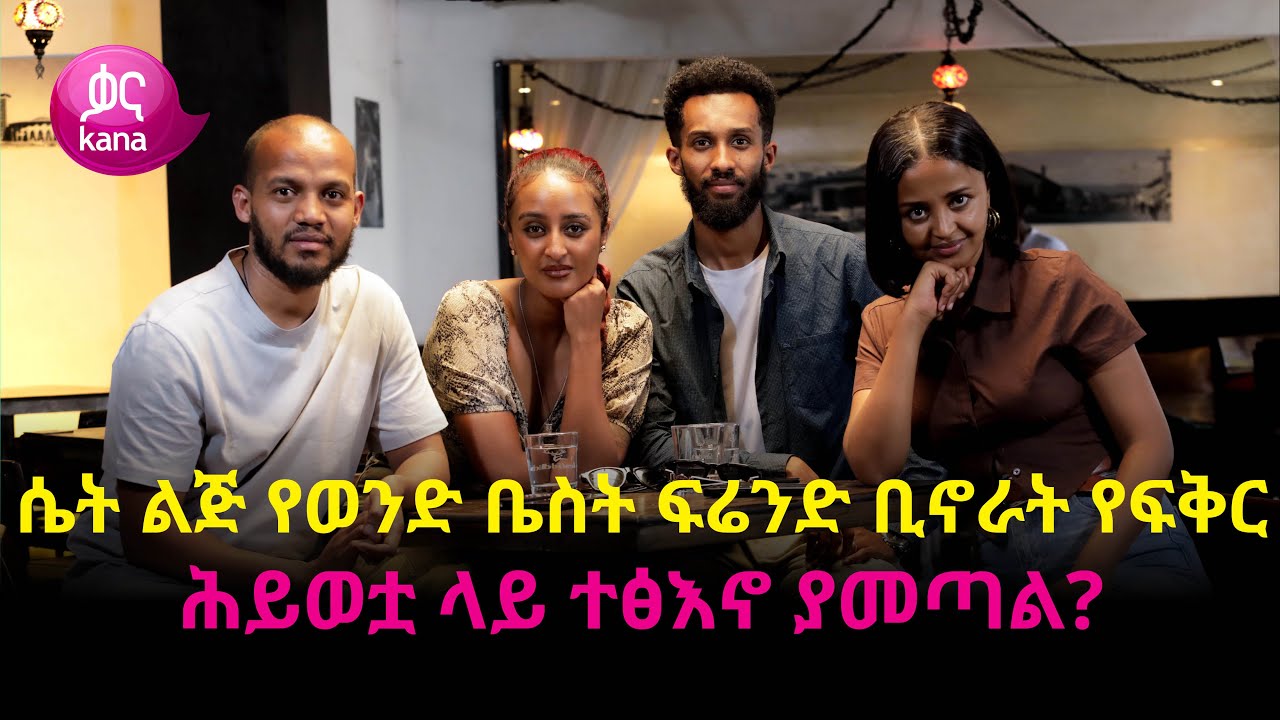 ሴት ልጅ የወንድ ቤስት ፍሬንድ ቢኖራት የፍቅር ሕይወቷ ላይ ተፅእኖ ያመጣል? | ከስራ በኋላ