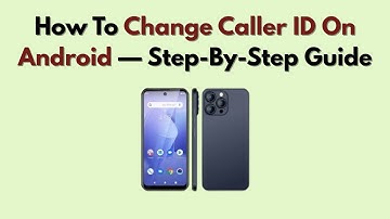 How To Change Caller ID On Android — Step-By-Step Guide