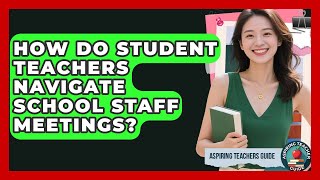 How Do Student Teachers Navigate School Staff Meetings? - Aspiring Teacher Guide