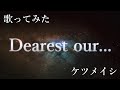 【歌ってみた】Dearest our... / ケツメイシ