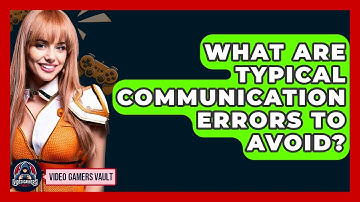 What Are Typical Communication Errors To Avoid? - Video Gamers Vault