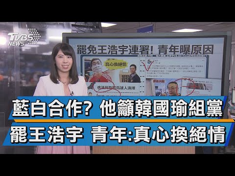 【談政治】藍白合作? 他籲韓國瑜組黨 罷王浩宇 青年:真心換絕情