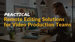 Practical Remote Editing Solutions for Video Production Teams