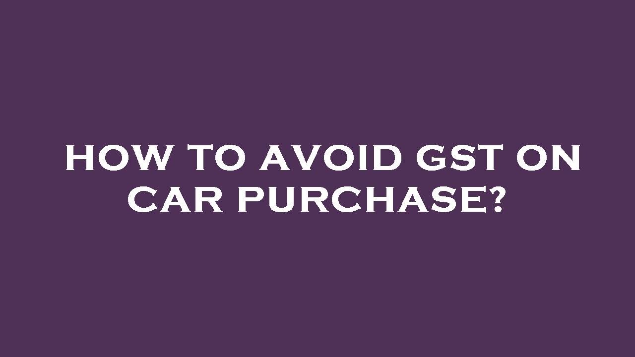 How To Avoid Gst On Car Purchase YouTube How To Avoid Gst On Car Purchase YouTube