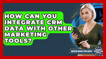 How Can You Integrate CRM Data With Other Marketing Tools? - Modern Marketing Moves