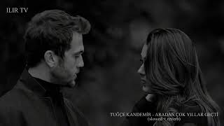 Tuğçe Kandemir - Aradan Çok Yıllar Geçti (Slowed + Reverb) - Ilir Tv