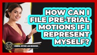 How Can I File Pre-trial Motions If I Represent Myself? - Criminal Defense Law Uncovered