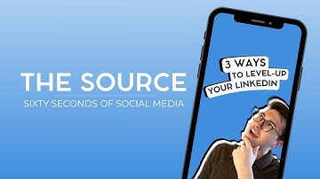 The Source: 3 Ways to Level Up Your LinkedIn