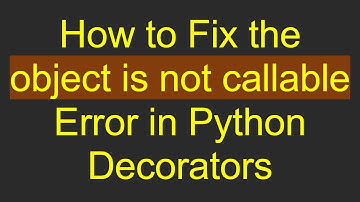 How to Fix the object is not callable Error in Python Decorators
